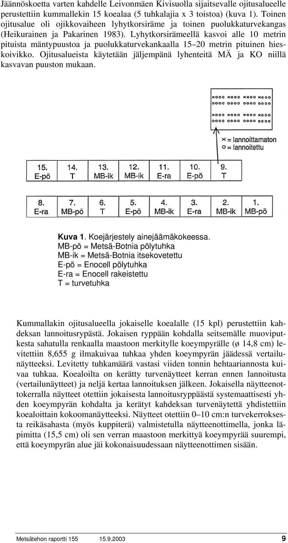 Lyhytkorsirämeellä kasvoi alle 10 metrin pituista mäntypuustoa ja puolukkaturvekankaalla 15 20 metrin pituinen hieskoivikko.