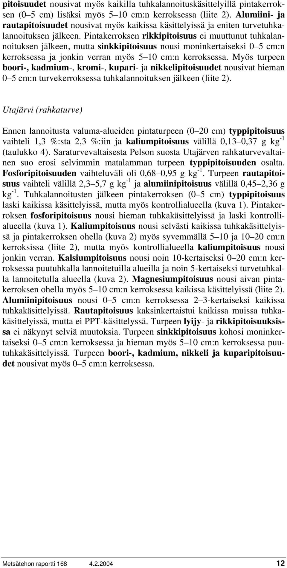 Pintakerroksen rikkipitoisuus ei muuttunut tuhkalannoituksen jälkeen, mutta sinkkipitoisuus nousi moninkertaiseksi 0 5 cm:n kerroksessa ja jonkin verran myös 5 10 cm:n kerroksessa.