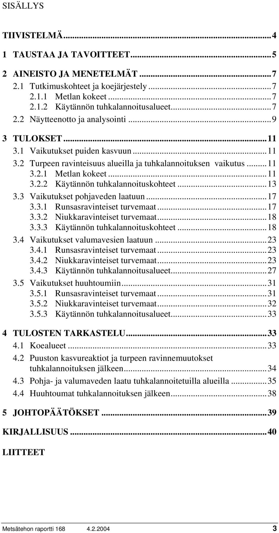 3 Vaikutukset pohjaveden laatuun...17 3.3.1 Runsasravinteiset turvemaat...17 3.3.2 Niukkaravinteiset turvemaat...18 3.3.3 Käytännön tuhkalannoituskohteet...18 3.4 Vaikutukset valumavesien laatuun.