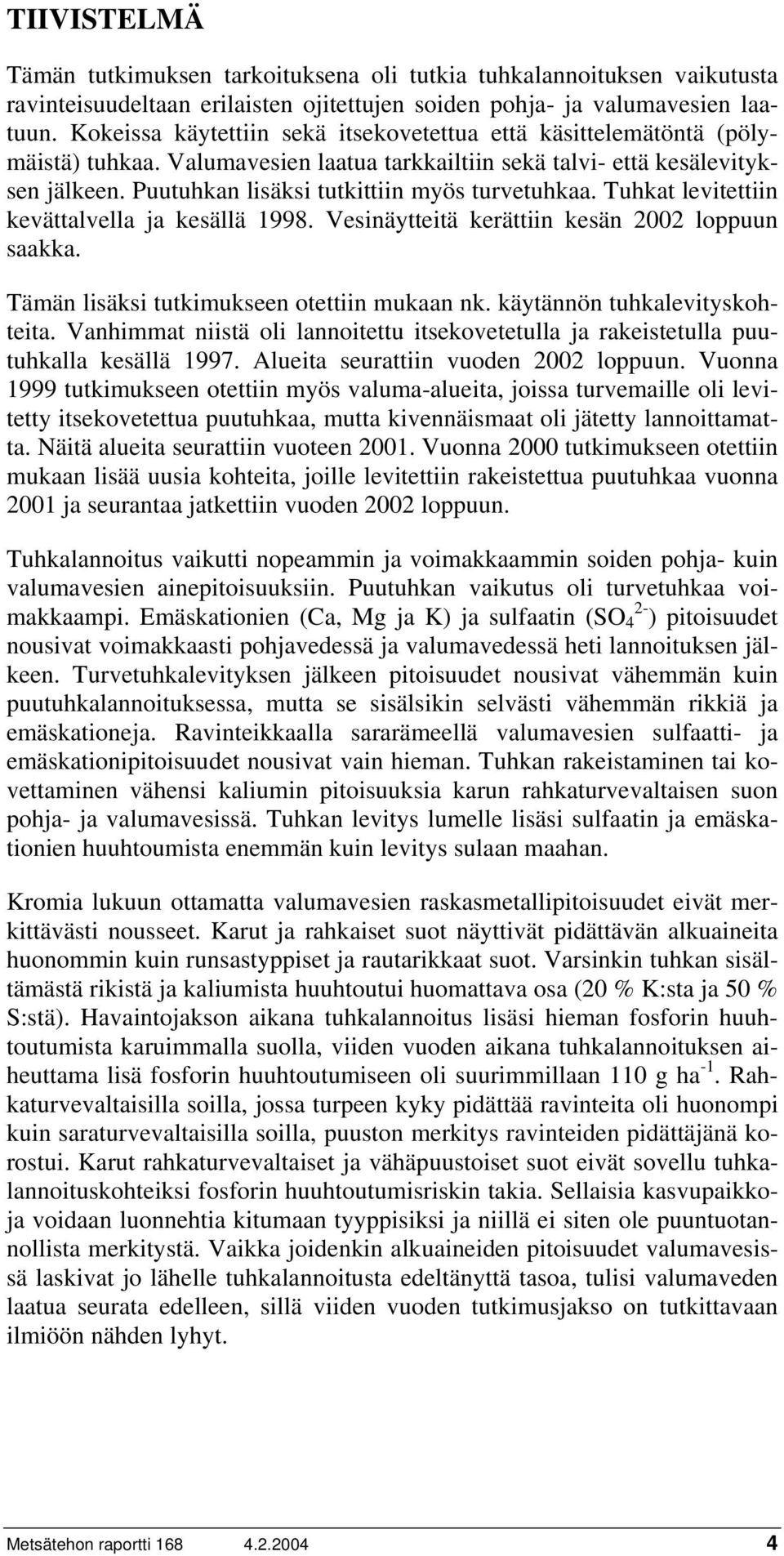 Puutuhkan lisäksi tutkittiin myös turvetuhkaa. Tuhkat levitettiin kevättalvella ja kesällä 1998. Vesinäytteitä kerättiin kesän 2002 loppuun saakka. Tämän lisäksi tutkimukseen otettiin mukaan nk.