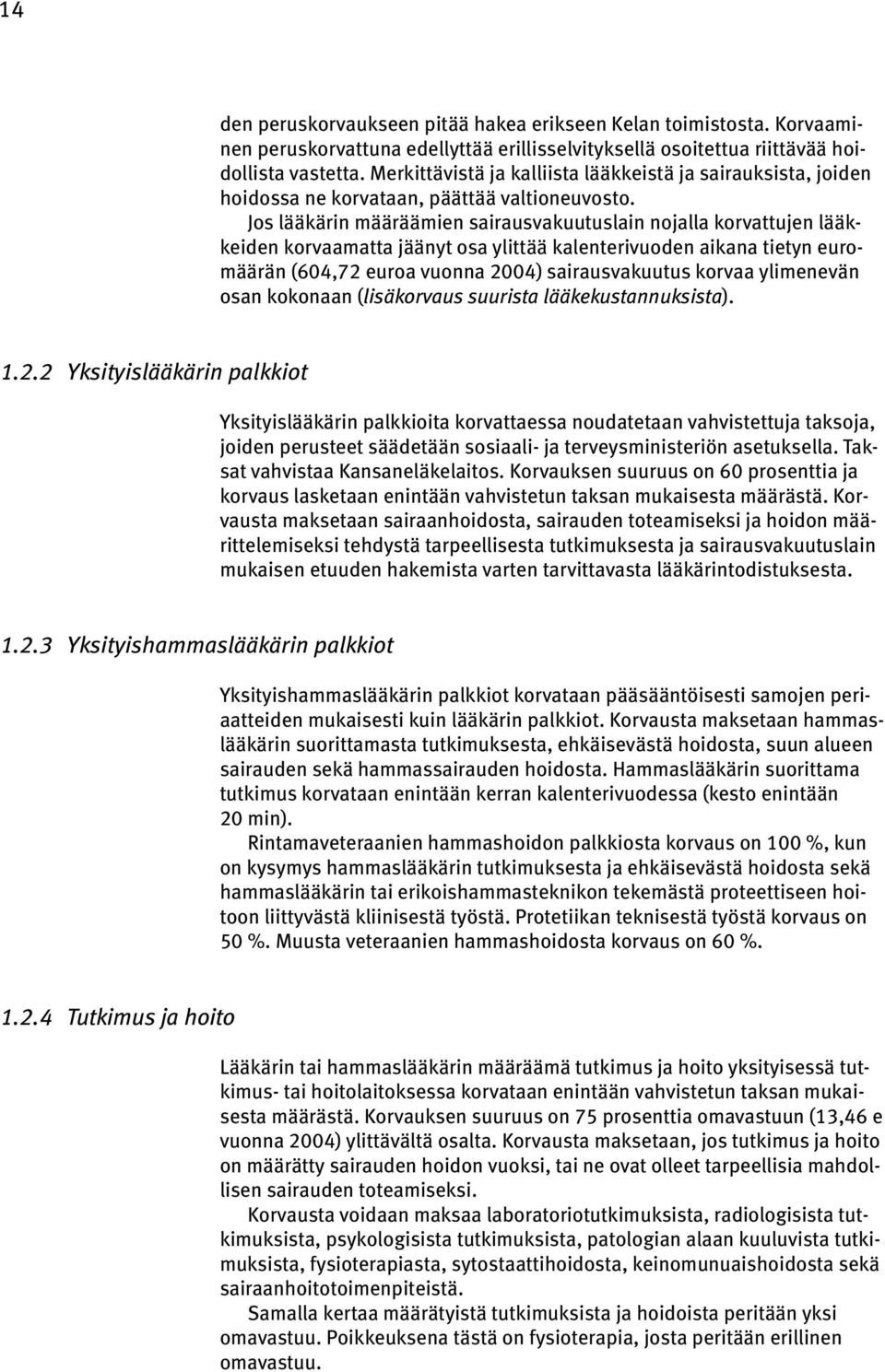 Jos lääkärin määräämien sairausvakuutuslain nojalla korvattujen lääkkeiden korvaamatta jäänyt osa ylittää kalenterivuoden aikana tietyn euromäärän (604,72 euroa vuonna 2004) sairausvakuutus korvaa