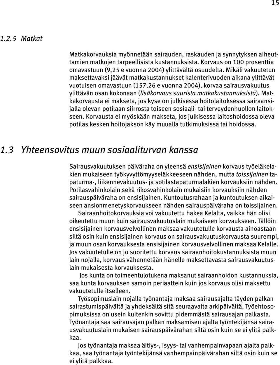 Mikäli vakuutetun maksettavaksi jäävät matkakustannukset kalenterivuoden aikana ylittävät vuotuisen omavastuun (157,26 e vuonna 2004), korvaa sairausvakuutus ylittävän osan kokonaan (lisäkorvaus