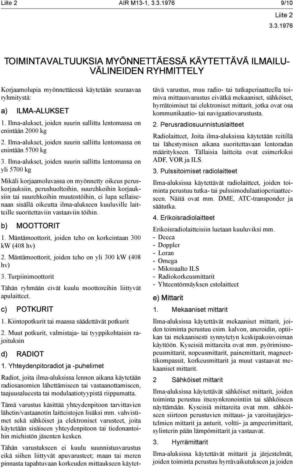 Ilma-alukset, joiden suurin sallittu lentomassa on yli 5700 kg Mikäli korjaamoluvassa on myönnetty oikeus peruskorjauksiin, perushuoltoihin, suurehkoihin korjauksiin tai suurehkoihin muutostöihin, ei