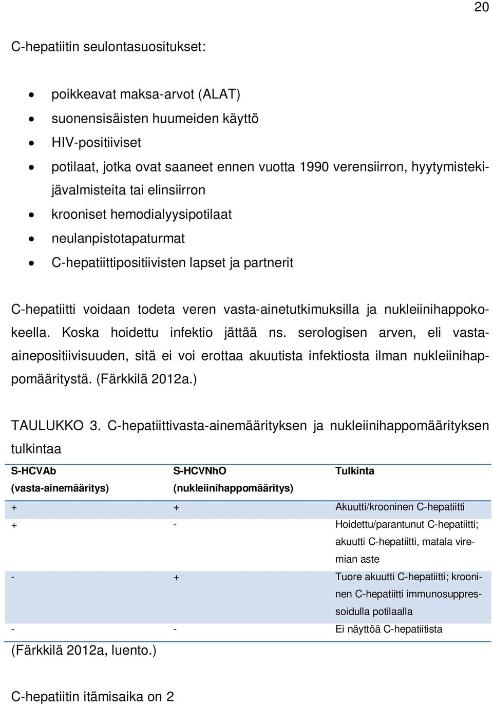 ja nukleiinihappokokeella. Koska hoidettu infektio jättää ns. serologisen arven, eli vastaainepositiivisuuden, sitä ei voi erottaa akuutista infektiosta ilman nukleiinihappomääritystä.