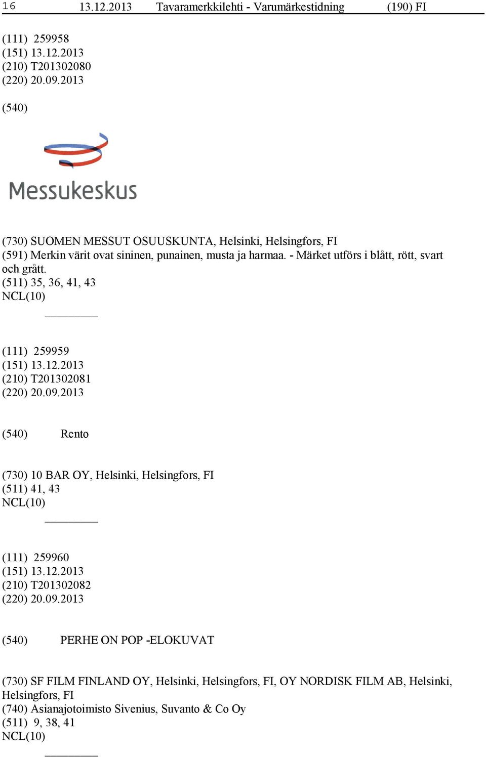 - Märket utförs i blått, rött, svart och grått. (511) 35, 36, 41, 43 (111) 259959 (210) T201302081 (220) 20.09.