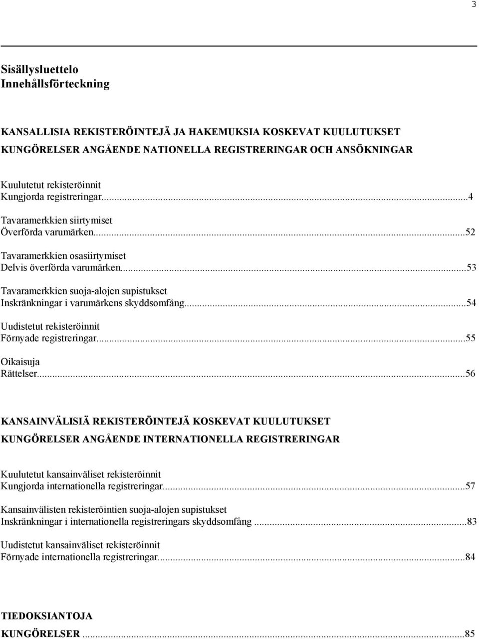 ..53 Tavaramerkkien suoja-alojen supistukset Inskränkningar i varumärkens skyddsomfång...54 Uudistetut rekisteröinnit Förnyade registreringar...55 Oikaisuja Rättelser.