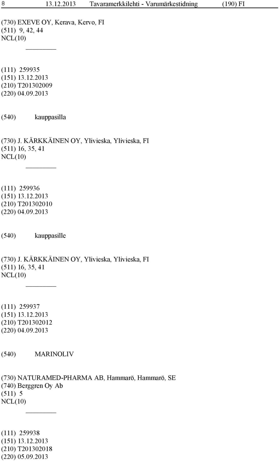 (220) 04.09.2013 kauppasilla (730) J. KÄRKKÄINEN OY, Ylivieska, Ylivieska, FI (511) 16, 35, 41 (111) 259936 (210) T201302010 (220) 04.