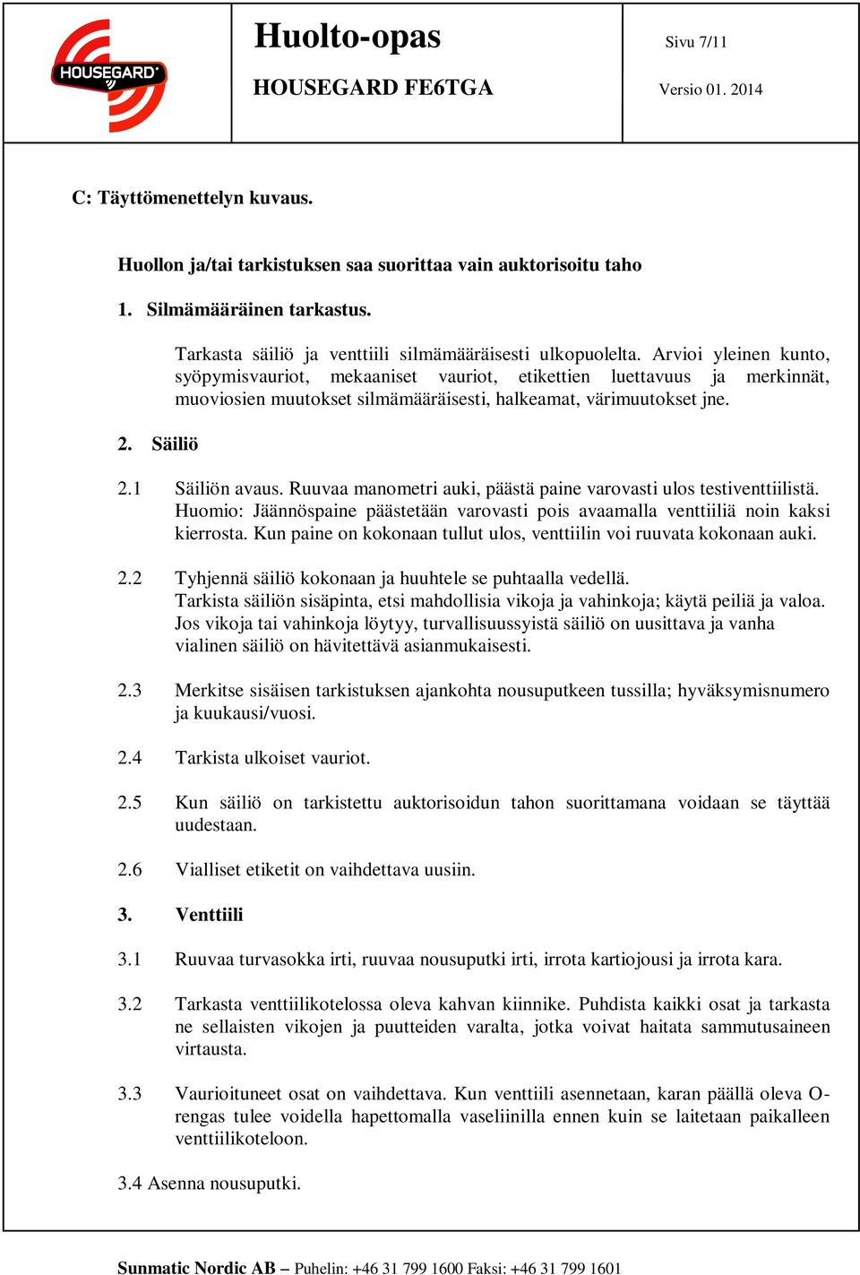 Arvioi yleinen kunto, syöpymisvauriot, mekaaniset vauriot, etikettien luettavuus ja merkinnät, muoviosien muutokset silmämääräisesti, halkeamat, värimuutokset jne. 2.1 Säiliön avaus.