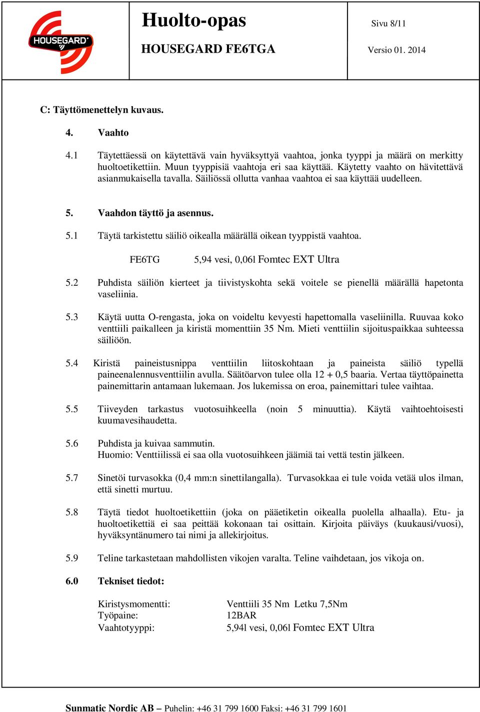 Vaahdon täyttö ja asennus. 5.1 Täytä tarkistettu säiliö oikealla määrällä oikean tyyppistä vaahtoa. FE6TG 5,94 vesi, 0,06l Fomtec EXT Ultra 5.