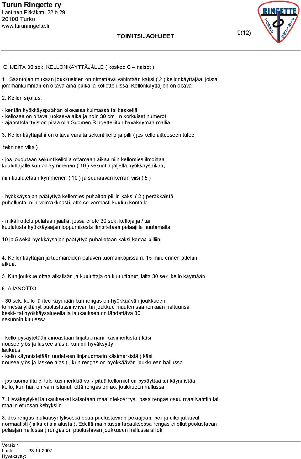 Kellon sijoitus: - kentän hyökkäyspäähän oikeassa kulmassa tai keskellä - kellossa on oltava juokseva aika ja noin 30 cm : n korkuiset numerot - ajanottolaitteiston pitää olla Suomen Ringetteliiton