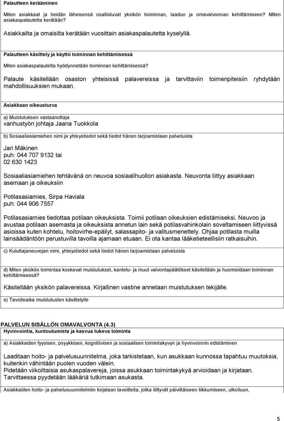 Palaute käsitellään osaston yhteisissä palavereissa ja tarvittaviin toimenpiteisiin ryhdytään mahdollisuuksien mukaan.