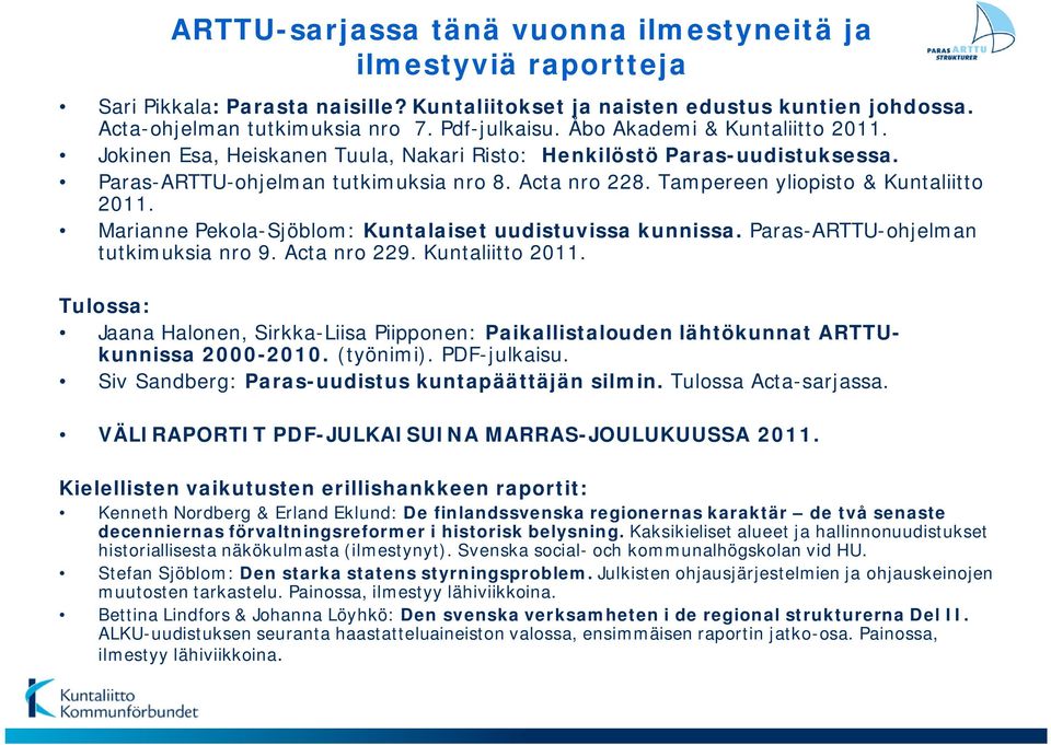 Tampereen yliopisto & Kuntaliitto 2011. Marianne Pekola-Sjöblom: Kuntalaiset uudistuvissa kunnissa. Paras-ARTTU-ohjelman tutkimuksia nro 9. Acta nro 229. Kuntaliitto 2011. Tulossa: Jaana Halonen, Sirkka-Liisa Piipponen: Paikallistalouden lähtökunnat ARTTUkunnissa 2000-2010.