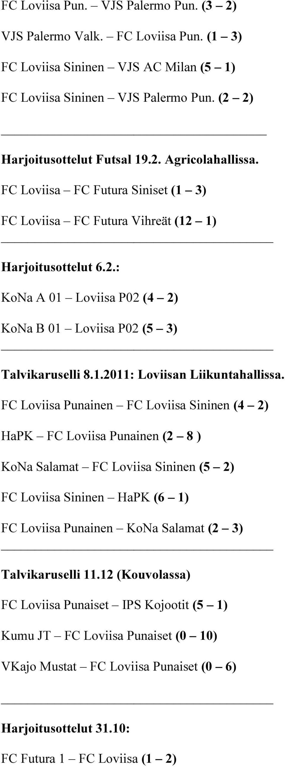 FC Loviisa Punainen FC Loviisa Sininen (4 2) HaPK FC Loviisa Punainen (2 8 ) KoNa Salamat FC Loviisa Sininen (5 2) FC Loviisa Sininen HaPK (6 1) FC Loviisa Punainen KoNa Salamat (2 3)