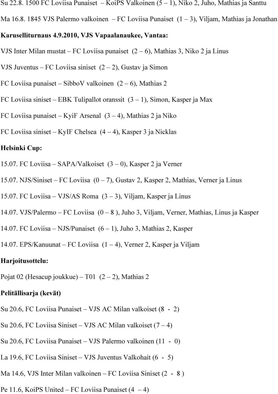 valkoinen (2 6), Mathias 2 FC Loviisa siniset EBK Tulipallot oranssit (3 1), Simon, Kasper ja Max FC Loviisa punaiset KyiF Arsenal (3 4), Mathias 2 ja Niko FC Loviisa siniset KyIF Chelsea (4 4),