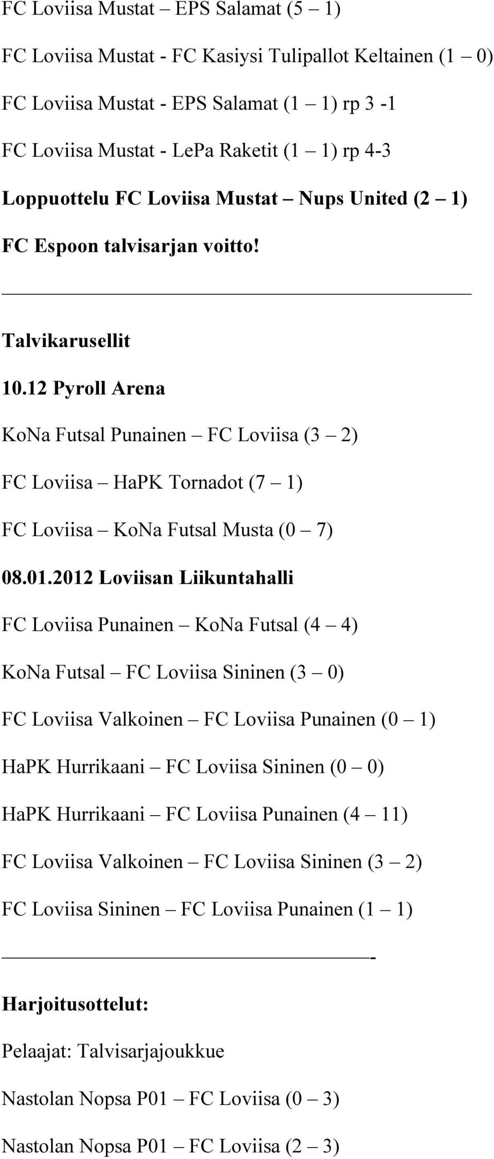 12 Pyroll Arena KoNa Futsal Punainen FC Loviisa (3 2) FC Loviisa HaPK Tornadot (7 1) FC Loviisa KoNa Futsal Musta (0 7) 08.01.