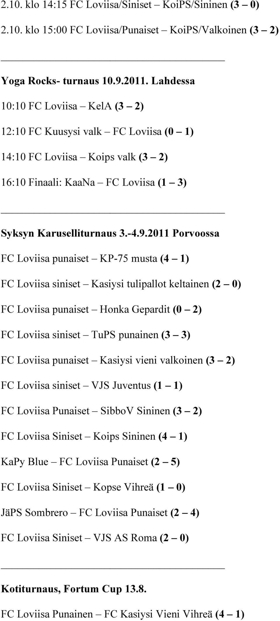 2011 Porvoossa FC Loviisa punaiset KP-75 musta (4 1) FC Loviisa siniset Kasiysi tulipallot keltainen (2 0) FC Loviisa punaiset Honka Gepardit (0 2) FC Loviisa siniset TuPS punainen (3 3) FC Loviisa