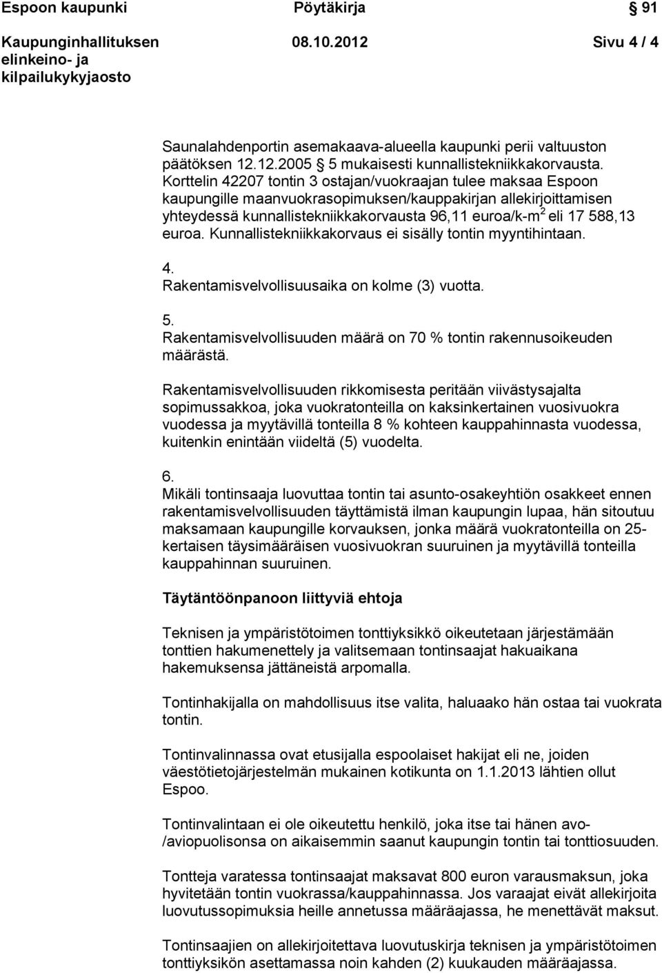 euroa. Kunnallistekniikkakorvaus ei sisälly tontin myyntihintaan. 4. Rakentamisvelvollisuusaika on kolme (3) vuotta. 5. Rakentamisvelvollisuuden määrä on 70 % tontin rakennusoikeuden määrästä.