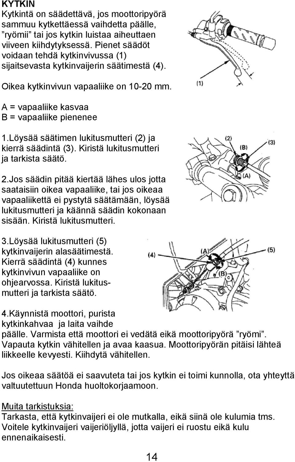 Löysää säätimen lukitusmutteri (2) ja kierrä säädintä (3). Kiristä lukitusmutteri ja tarkista säätö. 2.