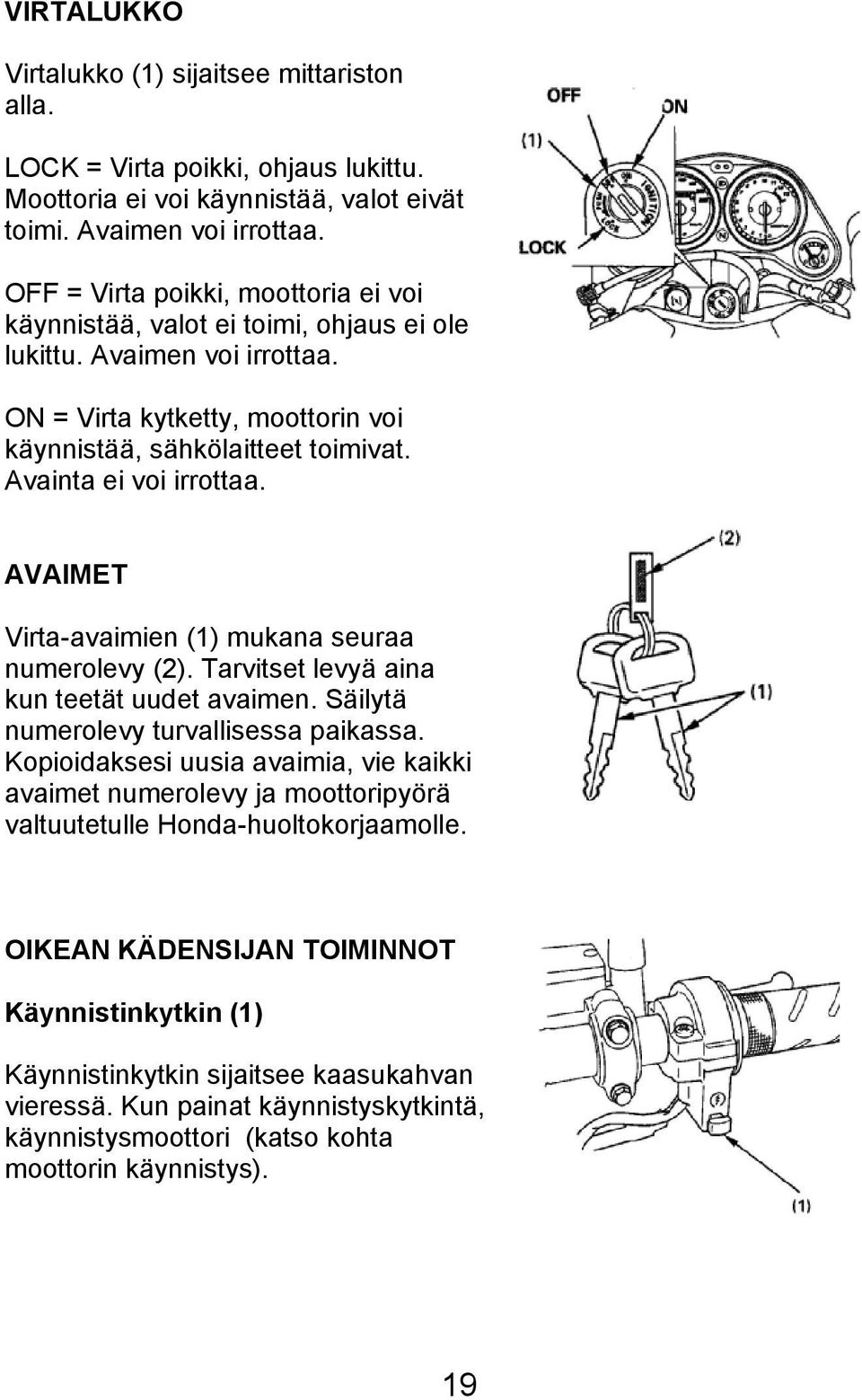 Avainta ei voi irrottaa. AVAIMET Virta-avaimien (1) mukana seuraa numerolevy (2). Tarvitset levyä aina kun teetät uudet avaimen. Säilytä numerolevy turvallisessa paikassa.