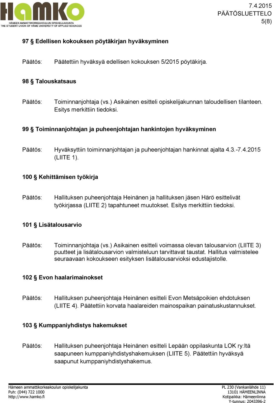 99 Toiminnanjohtajan ja puheenjohtajan hankintojen hyväksyminen Hyväksyttiin toiminnanjohtajan ja puheenjohtajan hankinnat ajalta 4.3.-7.4.2015 (LIITE 1).