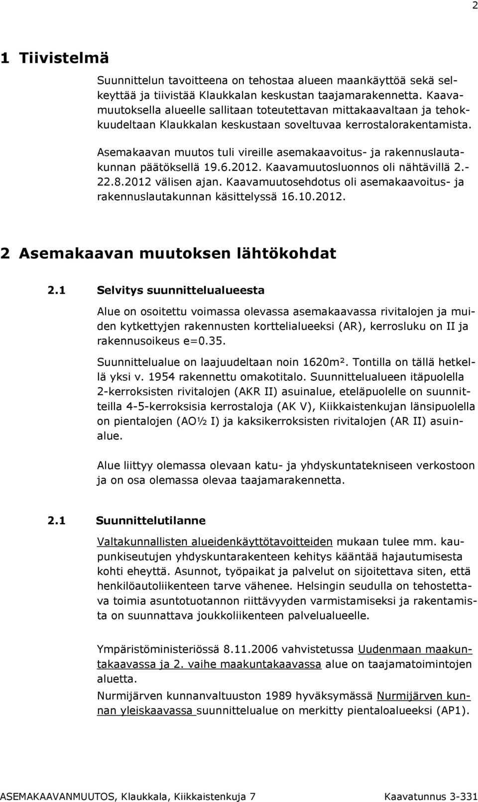 Asemakaavan muutos tuli vireille asemakaavoitus- ja rakennuslautakunnan päätöksellä 19.6.2012. Kaavamuutosluonnos oli nähtävillä 2.- 22.8.2012 välisen ajan.