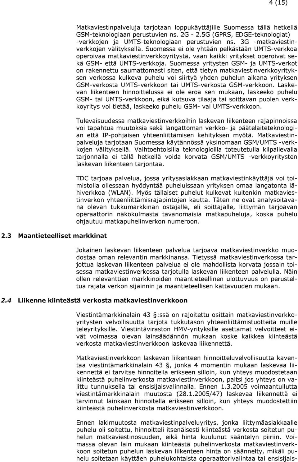 Suomessa ei ole yhtään pelkästään UMTS-verkkoa operoivaa matkaviestinverkkoyritystä, vaan kaikki yritykset operoivat sekä GSM- että UMTS-verkkoja.