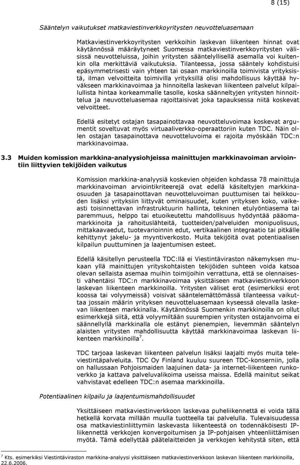 Tilanteessa, jossa sääntely kohdistuisi epäsymmetrisesti vain yhteen tai osaan markkinoilla toimivista yrityksistä, ilman velvoitteita toimivilla yrityksillä olisi mahdollisuus käyttää hyväkseen