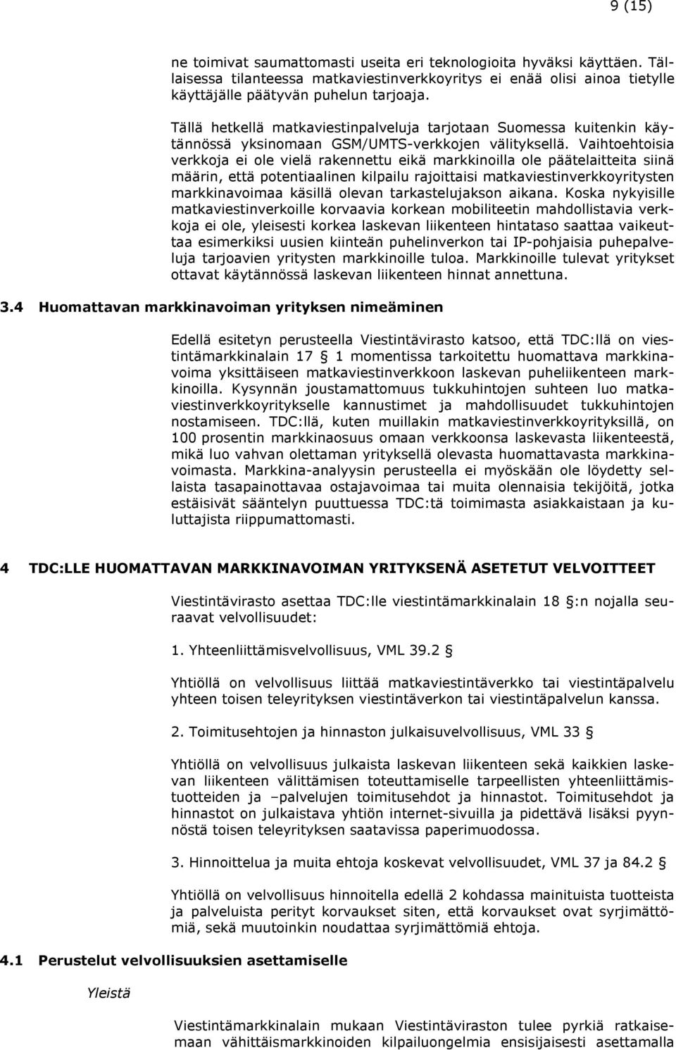 Vaihtoehtoisia verkkoja ei ole vielä rakennettu eikä markkinoilla ole päätelaitteita siinä määrin, että potentiaalinen kilpailu rajoittaisi matkaviestinverkkoyritysten markkinavoimaa käsillä olevan