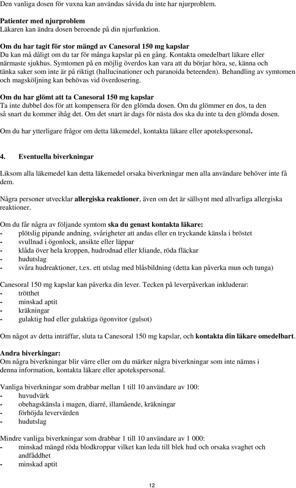 Symtomen på en möjlig överdos kan vara att du börjar höra, se, känna och tänka saker som inte är på riktigt (hallucinationer och paranoida beteenden).