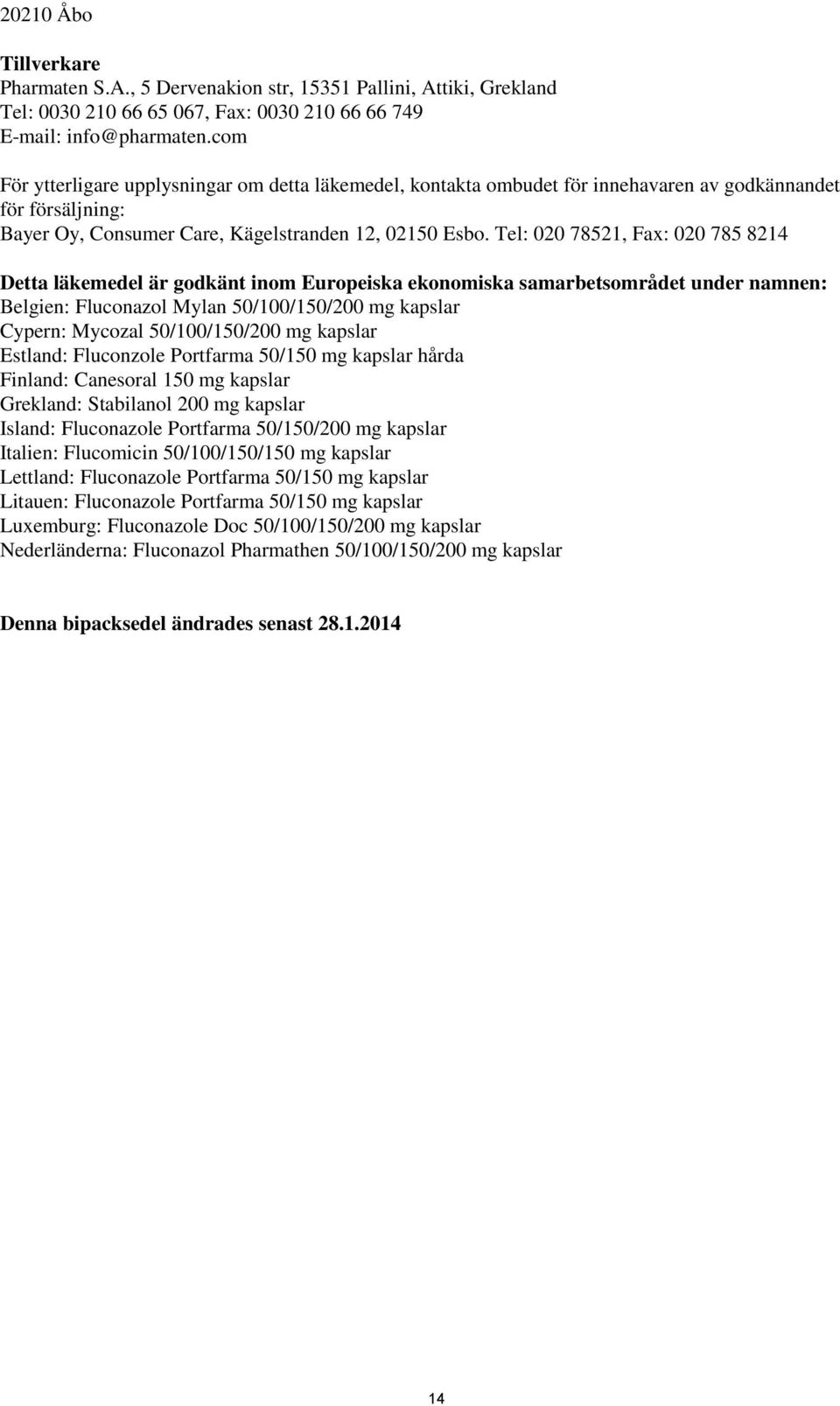 Tel: 020 78521, Fax: 020 785 8214 Detta läkemedel är godkänt inom Europeiska ekonomiska samarbetsområdet under namnen: Belgien: Fluconazol Mylan 50/100/150/200 mg kapslar Cypern: Mycozal