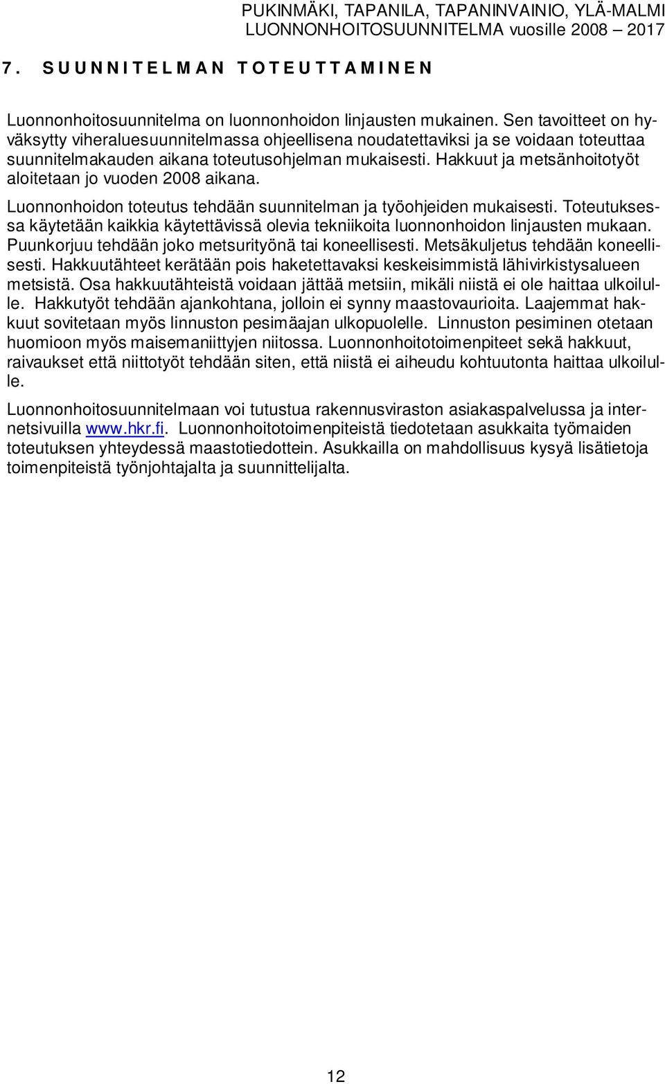 Hakkuut ja etsänhoitotyöt aloitetaan jo uoden 2008 aikana. Luonnonhoidon toteutus tehdään suunnitelan ja työohjeiden ukaisesti.