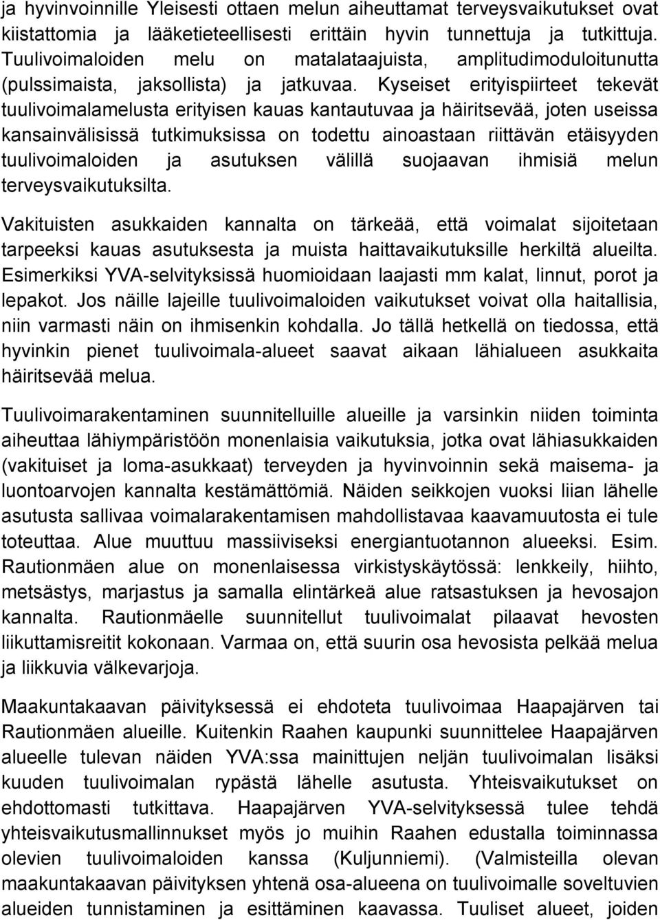 Kyseiset erityispiirteet tekevät tuulivoimalamelusta erityisen kauas kantautuvaa ja häiritsevää, joten useissa kansainvälisissä tutkimuksissa on todettu ainoastaan riittävän etäisyyden