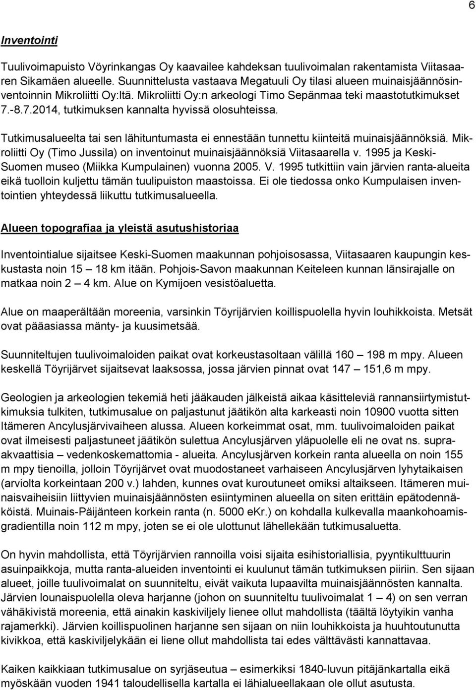 -8.7.2014, tutkimuksen kannalta hyvissä olosuhteissa. Tutkimusalueelta tai sen lähituntumasta ei ennestään tunnettu kiinteitä muinaisjäännöksiä.