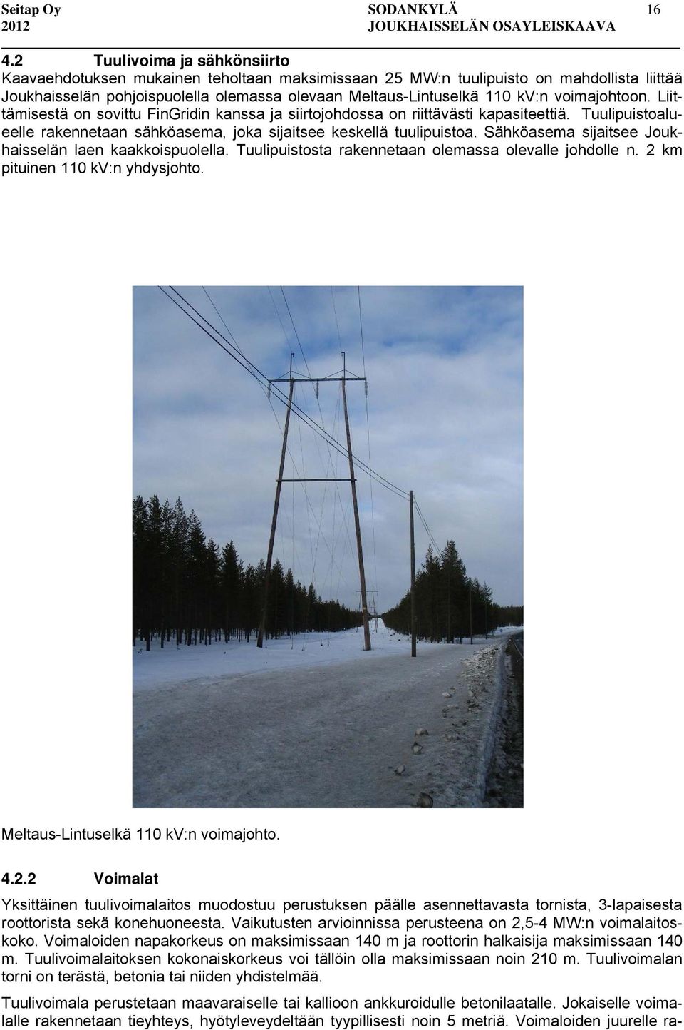 voimajohtoon. Liittämisestä on sovittu FinGridin kanssa ja siirtojohdossa on riittävästi kapasiteettiä. Tuulipuistoalueelle rakennetaan sähköasema, joka sijaitsee keskellä tuulipuistoa.