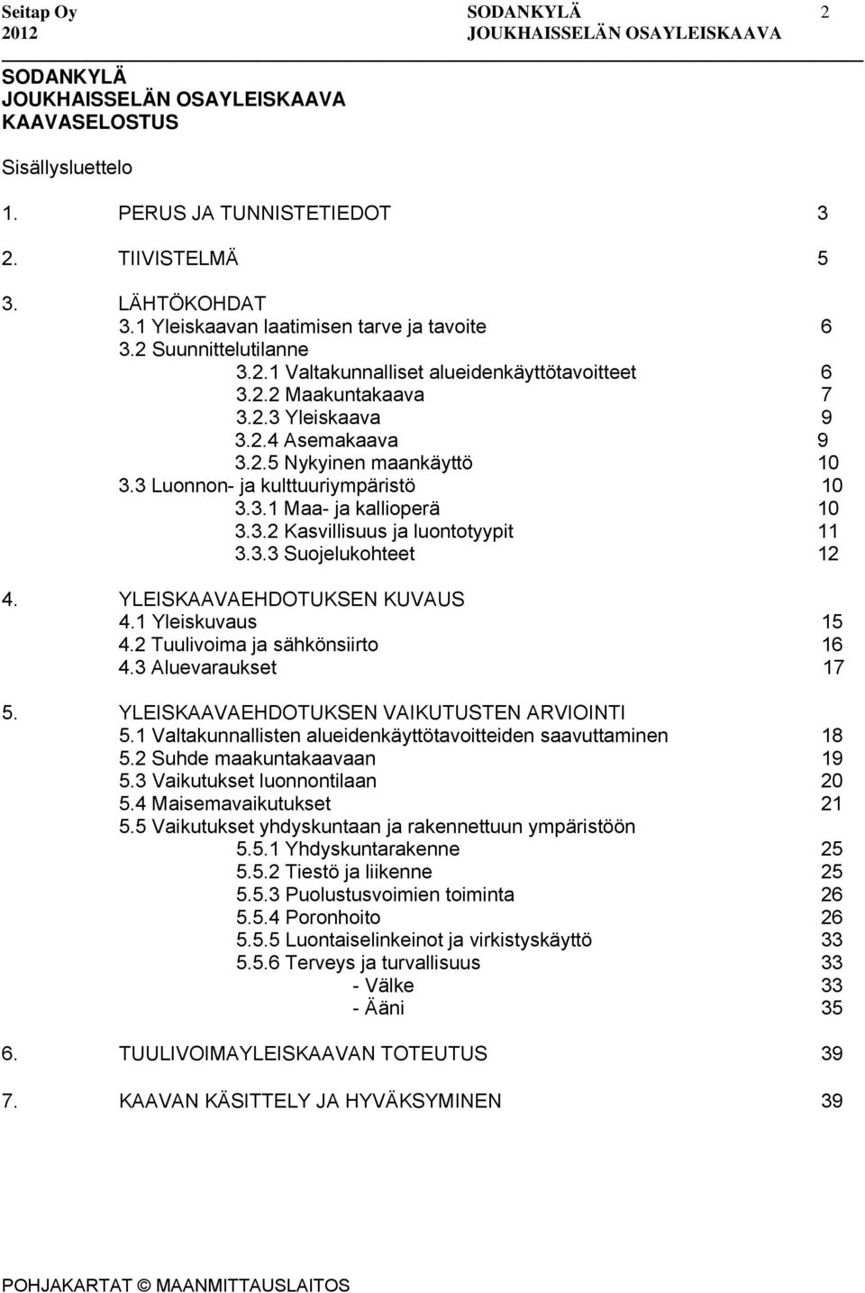 3.1 Maa- ja kallioperä 10 3.3.2 Kasvillisuus ja luontotyypit 11 3.3.3 Suojelukohteet 12 4. YLEISKAAVAEHDOTUKSEN KUVAUS 4.1 Yleiskuvaus 15 4.2 Tuulivoima ja sähkönsiirto 16 4.3 Aluevaraukset 17 5.