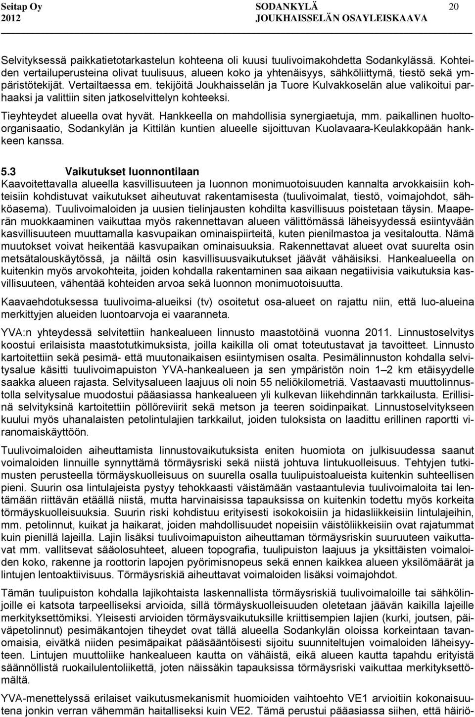 tekijöitä Joukhaisselän ja Tuore Kulvakkoselän alue valikoitui parhaaksi ja valittiin siten jatkoselvittelyn kohteeksi. Tieyhteydet alueella ovat hyvät. Hankkeella on mahdollisia synergiaetuja, mm.