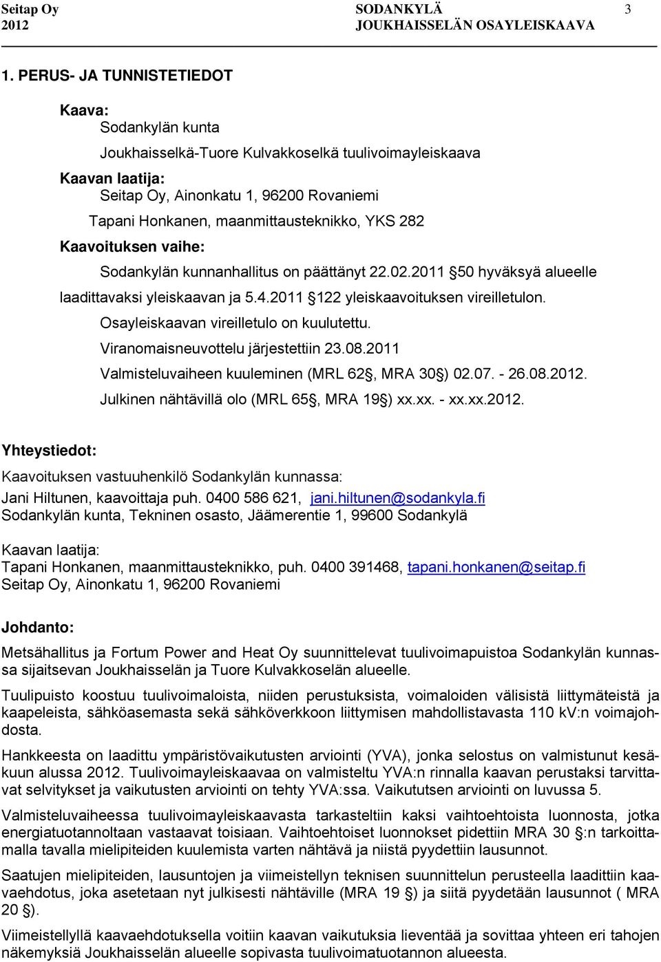 YKS 282 Kaavoituksen vaihe: Sodankylän kunnanhallitus on päättänyt 22.02.2011 50 hyväksyä alueelle laadittavaksi yleiskaavan ja 5.4.2011 122 yleiskaavoituksen vireilletulon.