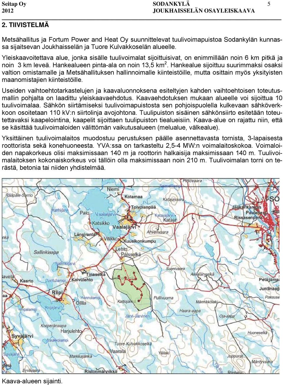 Hankealue sijoittuu suurimmaksi osaksi valtion omistamalle ja Metsähallituksen hallinnoimalle kiinteistöille, mutta osittain myös yksityisten maanomistajien kiinteistöille.