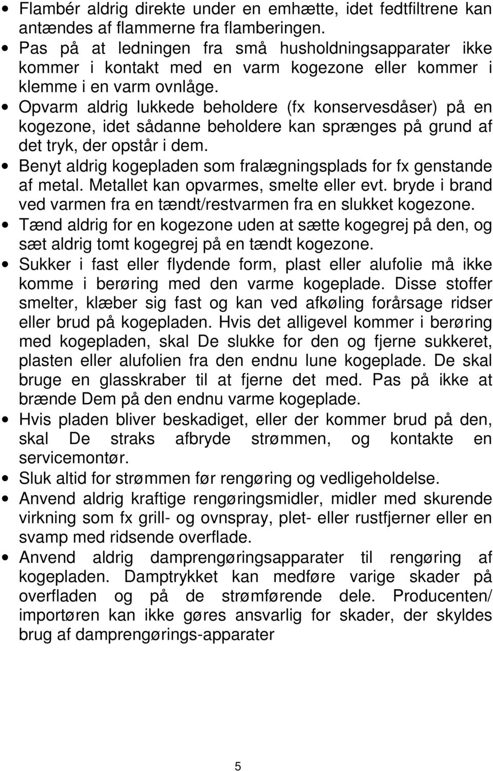 Opvarm aldrig lukkede beholdere (fx konservesdåser) på en kogezone, idet sådanne beholdere kan sprænges på grund af det tryk, der opstår i dem.