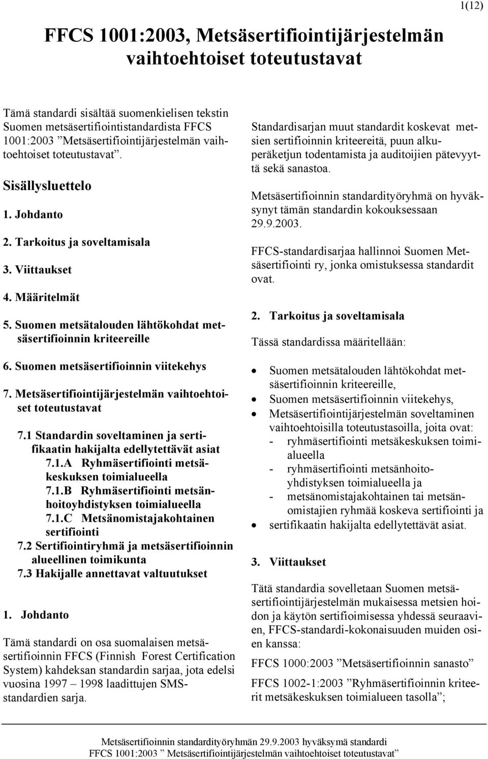 Suomen metsätalouden lähtökohdat metsäsertifioinnin kriteereille 6. Suomen metsäsertifioinnin viitekehys 7. Metsäsertifiointijärjestelmän vaihtoehtoiset toteutustavat 7.