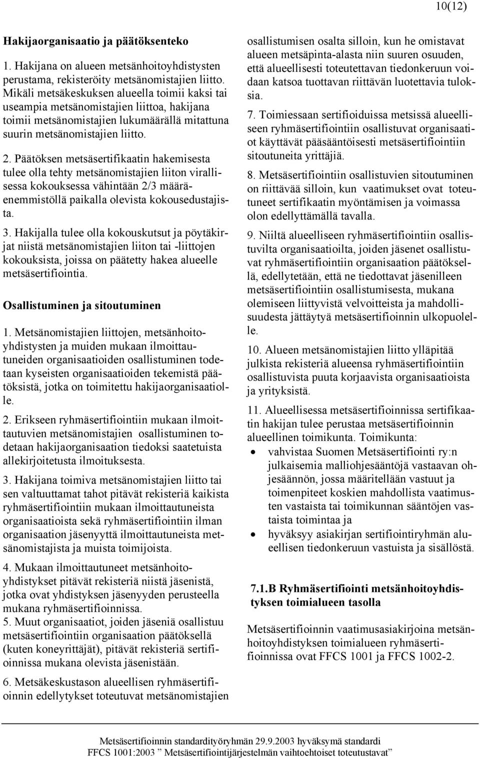 Päätöksen metsäsertifikaatin hakemisesta tulee olla tehty metsänomistajien liiton virallisessa kokouksessa vähintään 2/3 määräenemmistöllä paikalla olevista kokousedustajista. 3.