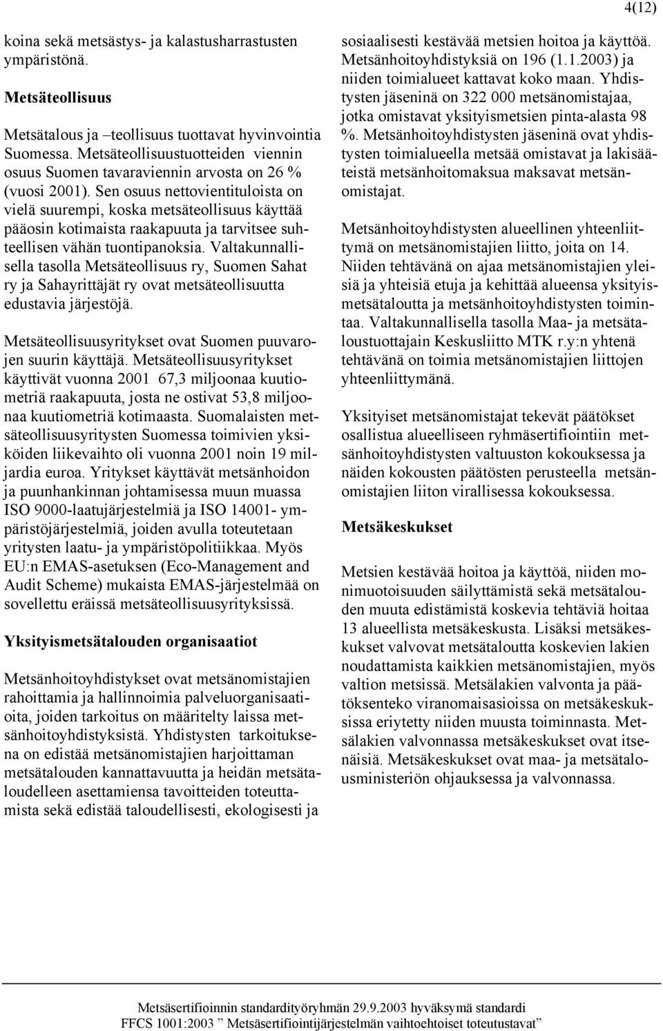 Sen osuus nettovientituloista on vielä suurempi, koska metsäteollisuus käyttää pääosin kotimaista raakapuuta ja tarvitsee suhteellisen vähän tuontipanoksia.