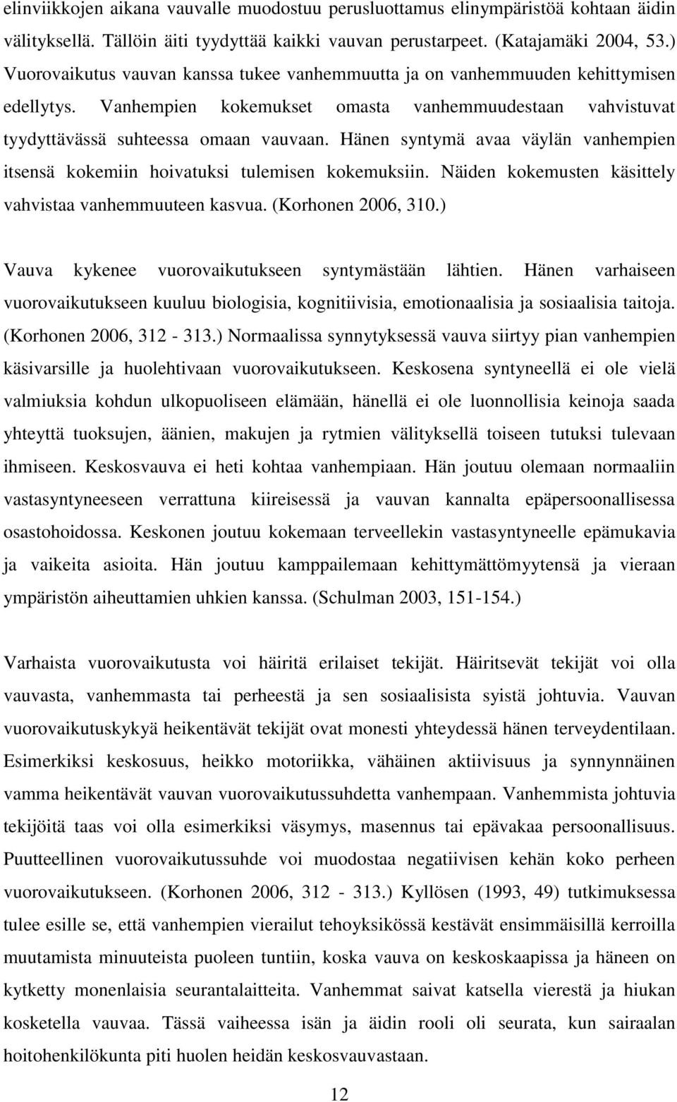 Hänen syntymä avaa väylän vanhempien itsensä kokemiin hoivatuksi tulemisen kokemuksiin. Näiden kokemusten käsittely vahvistaa vanhemmuuteen kasvua. (Korhonen 2006, 310.