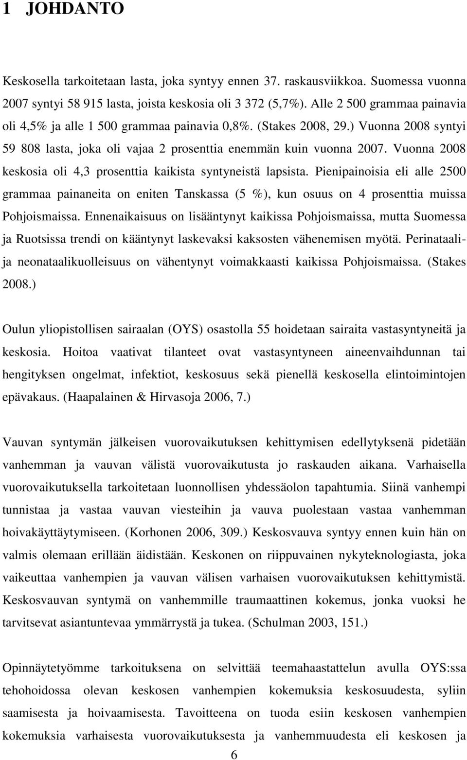 Vuonna 2008 keskosia oli 4,3 prosenttia kaikista syntyneistä lapsista. Pienipainoisia eli alle 2500 grammaa painaneita on eniten Tanskassa (5 %), kun osuus on 4 prosenttia muissa Pohjoismaissa.