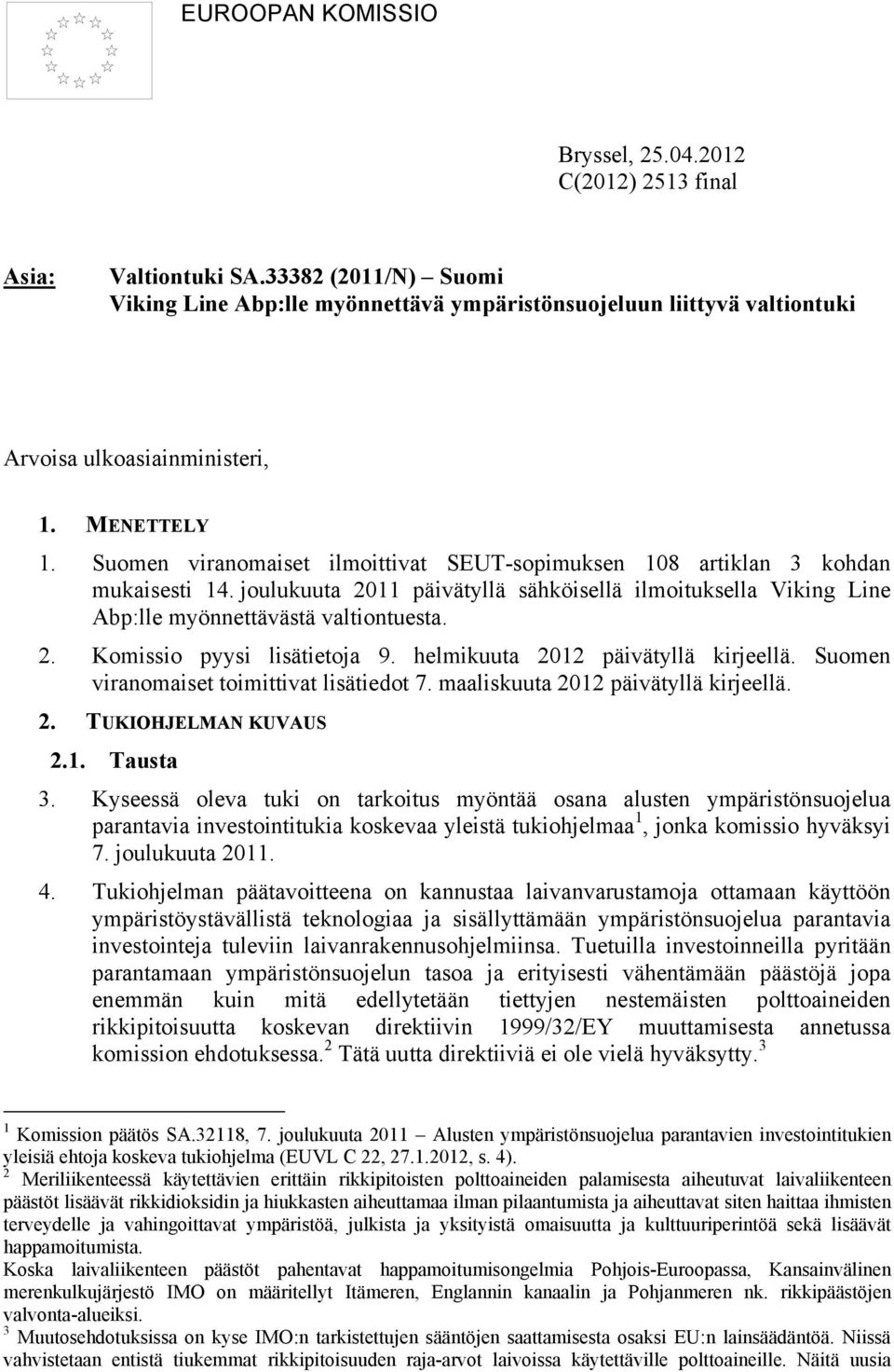 Suomen viranomaiset ilmoittivat SEUT-sopimuksen 108 artiklan 3 kohdan mukaisesti 14. joulukuuta 2011 päivätyllä sähköisellä ilmoituksella Viking Line Abp:lle myönnettävästä valtiontuesta. 2. Komissio pyysi lisätietoja 9.
