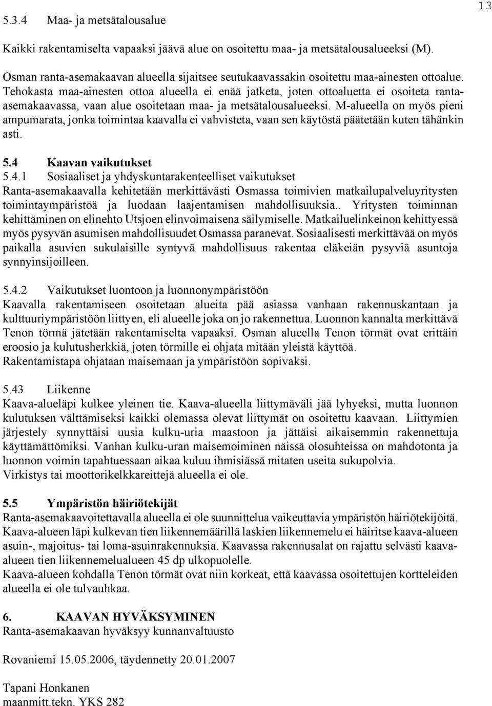 Tehokasta maa-ainesten ottoa alueella ei enää jatketa, joten ottoaluetta ei osoiteta rantaasemakaavassa, vaan alue osoitetaan maa- ja metsätalousalueeksi.