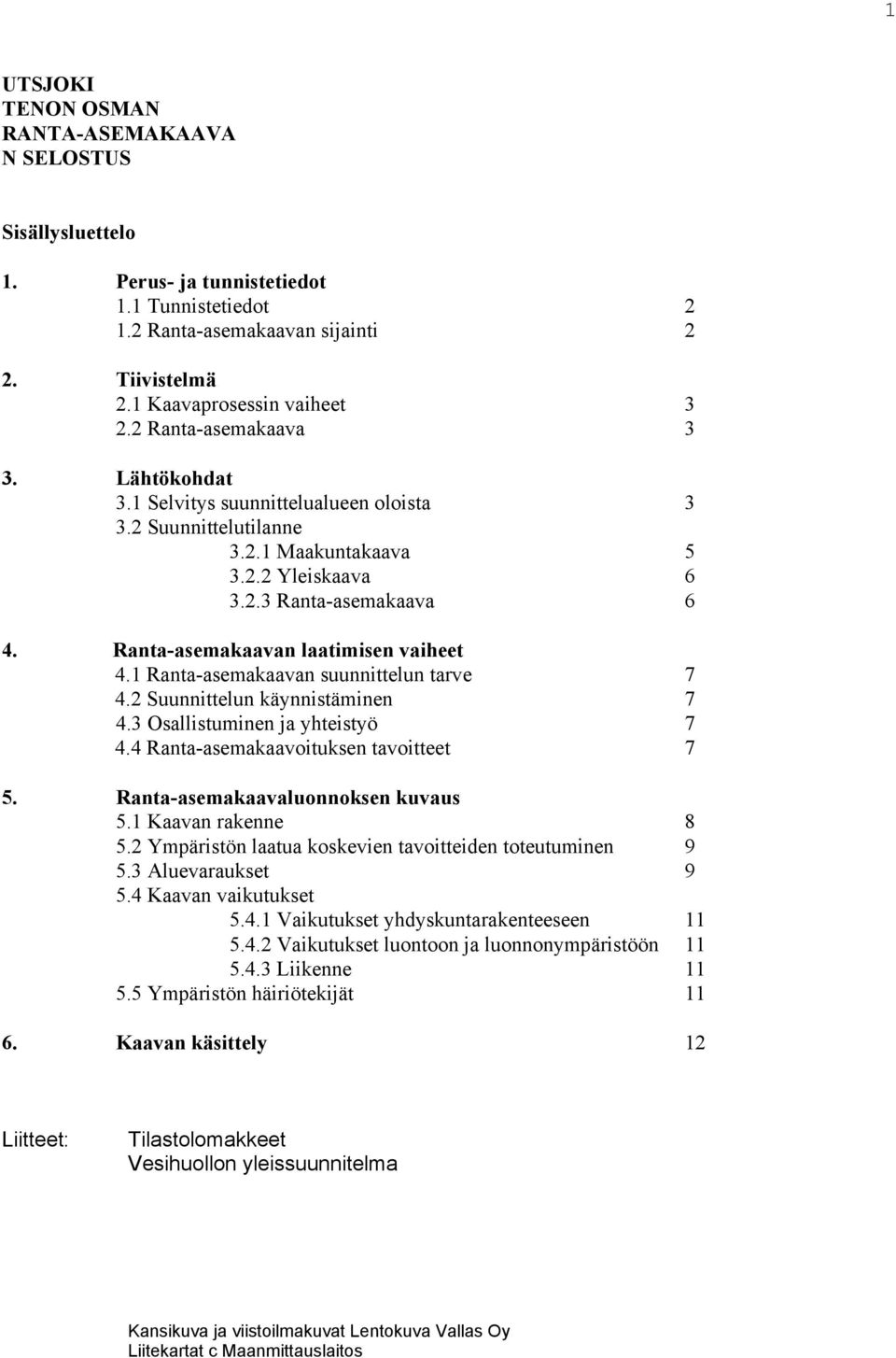 Ranta-asemakaavan laatimisen vaiheet 4.1 Ranta-asemakaavan suunnittelun tarve 7 4.2 Suunnittelun käynnistäminen 7 4.3 Osallistuminen ja yhteistyö 7 4.4 Ranta-asemakaavoituksen tavoitteet 7 5.