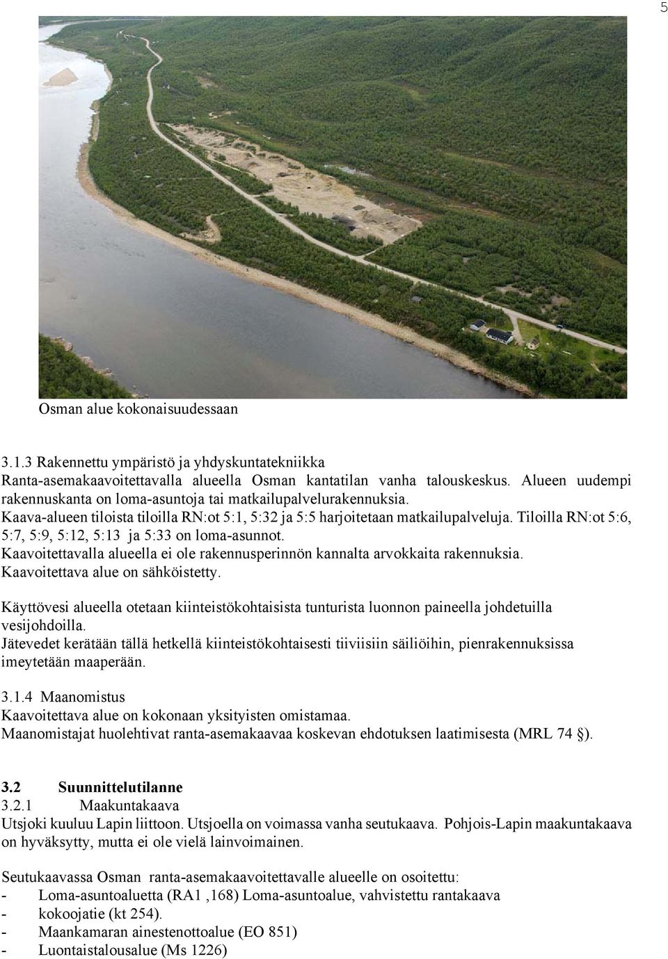 Tiloilla RN:ot 5:6, 5:7, 5:9, 5:12, 5:13 ja 5:33 on loma-asunnot. Kaavoitettavalla alueella ei ole rakennusperinnön kannalta arvokkaita rakennuksia. Kaavoitettava alue on sähköistetty.