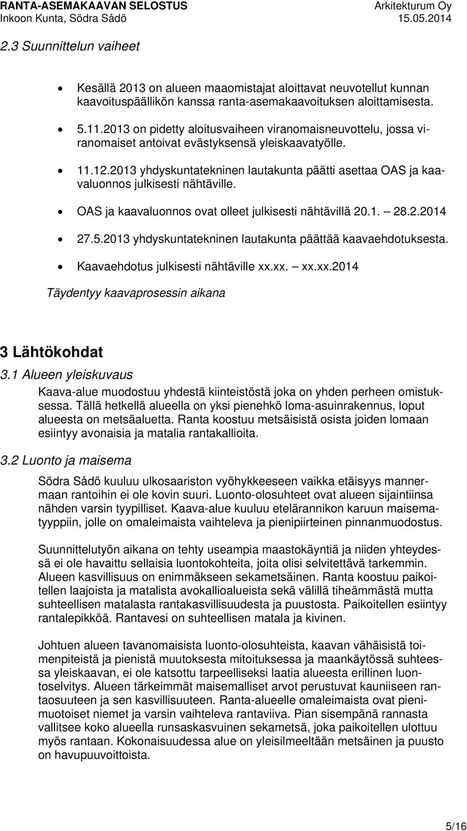 2013 yhdyskuntatekninen lautakunta päätti asettaa OAS ja kaavaluonnos julkisesti nähtäville. OAS ja kaavaluonnos ovat olleet julkisesti nähtävillä 20.1. 28.2.2014 27.5.
