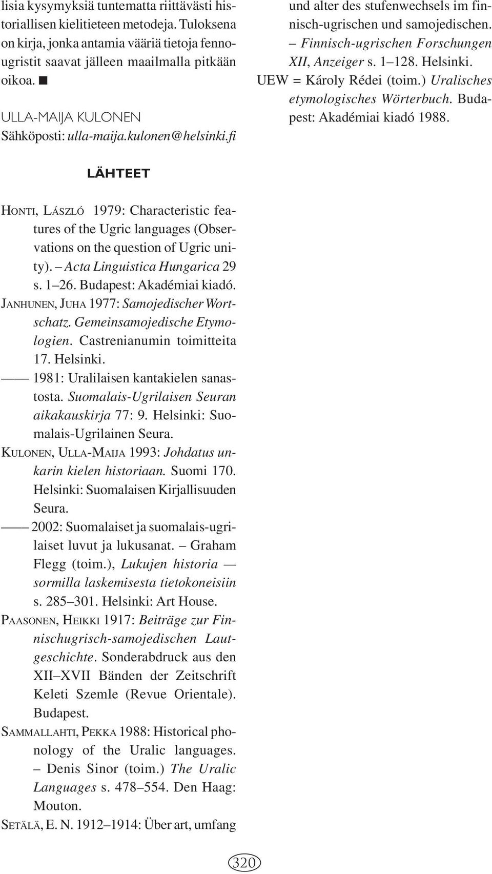 UEW = Károly Rédei (toim.) Uralisches etymologisches Wörterbuch. Budapest: Akadémiai kiadó 1988.